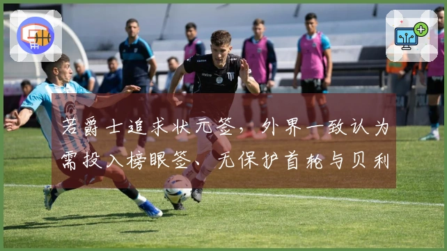 若爵士追求状元签，外界一致认为需投入榜眼签、无保护首轮与贝利